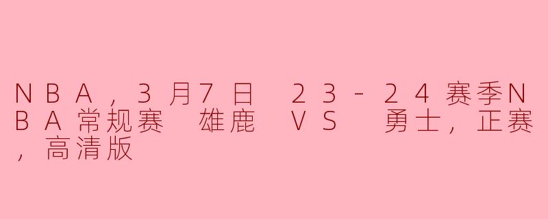 3月7日23-24赛季NBA常规赛中，雄鹿对阵勇士的比赛结果如何？